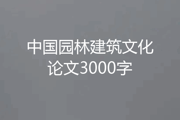 中国园林建筑文化论文3000字