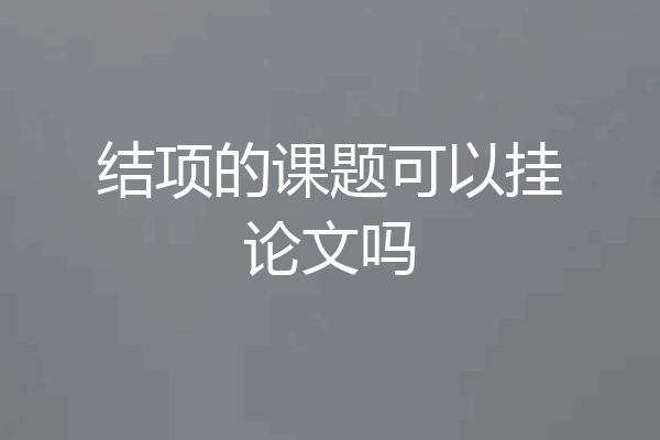 结项的课题可以挂论文吗