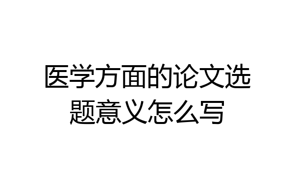 医学方面的论文选题意义怎么写