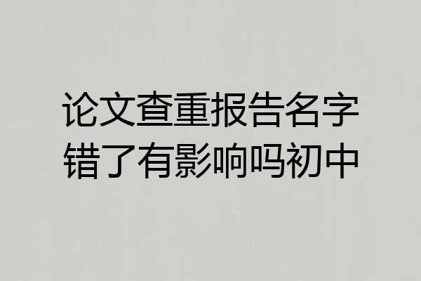 论文查重报告名字错了有影响吗初中