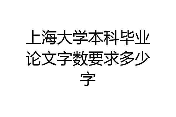 上海大学本科毕业论文字数要求多少字