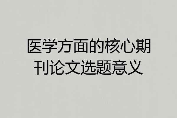 医学方面的核心期刊论文选题意义