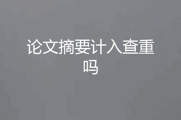 论文摘要计入查重吗