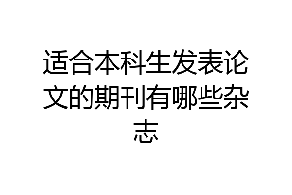 适合本科生发表论文的期刊有哪些杂志