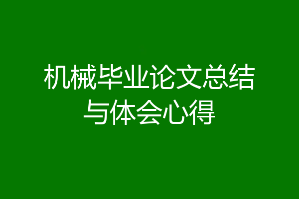 机械毕业论文总结与体会心得