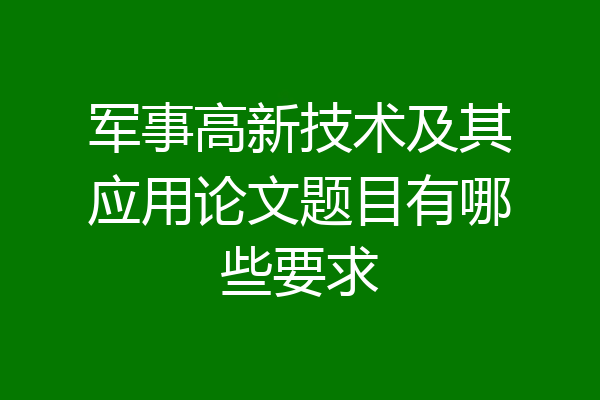 军事高新技术及其应用论文题目有哪些要求