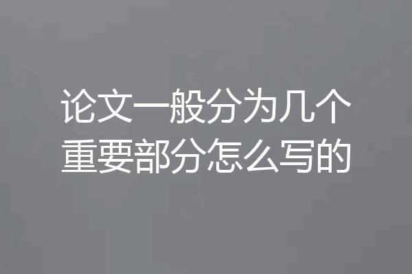 论文一般分为几个重要部分怎么写的