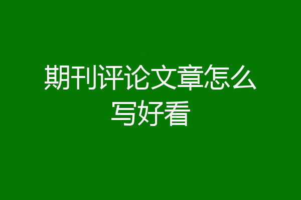 期刊评论文章怎么写好看