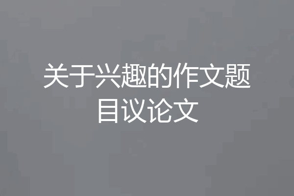 关于兴趣的作文题目议论文