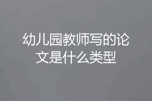 幼儿园教师写的论文是什么类型