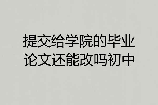 提交给学院的毕业论文还能改吗初中