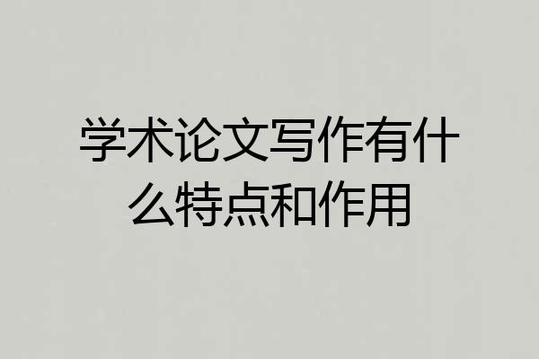 学术论文写作有什么特点和作用