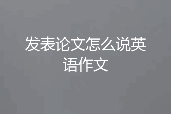 发表论文怎么说英语作文