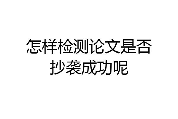 怎样检测论文是否抄袭成功呢
