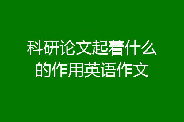 科研论文起着什么的作用英语作文