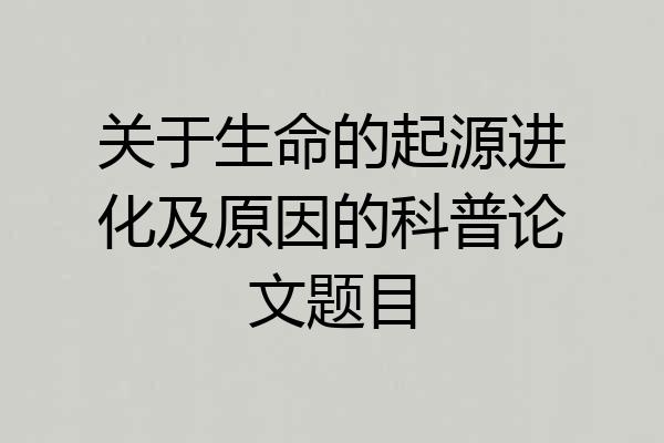 关于生命的起源进化及原因的科普论文题目