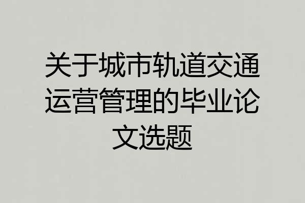 关于城市轨道交通运营管理的毕业论文选题