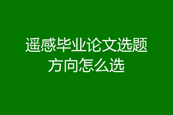 遥感毕业论文选题方向怎么选