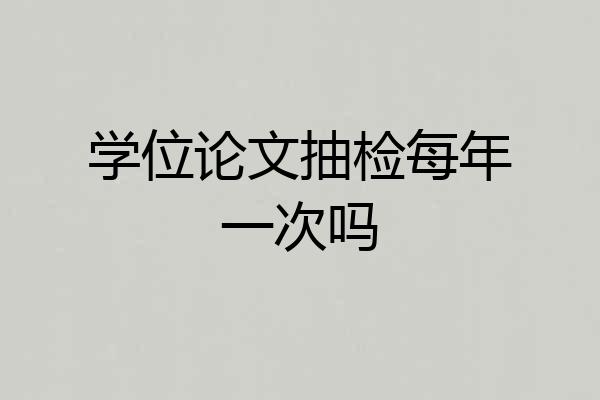 学位论文抽检每年一次吗