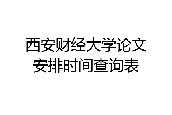 西安财经大学论文安排时间查询表