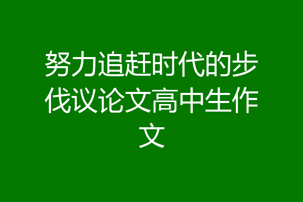 努力追赶时代的步伐议论文高中生作文