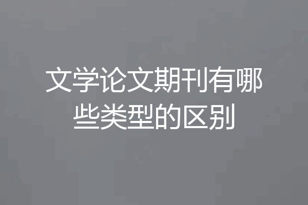 文学论文期刊有哪些类型的区别