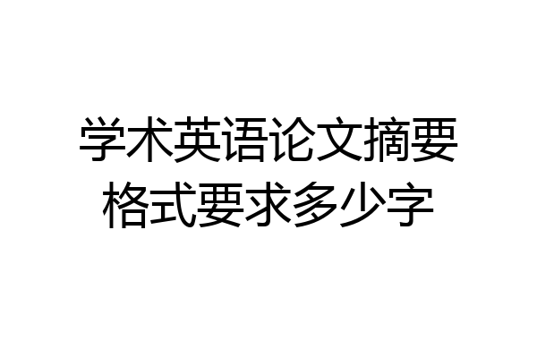 学术英语论文摘要格式要求多少字