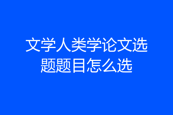 文学人类学论文选题题目怎么选