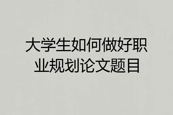 大学生如何做好职业规划论文题目