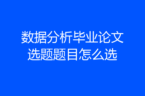 数据分析毕业论文选题题目怎么选