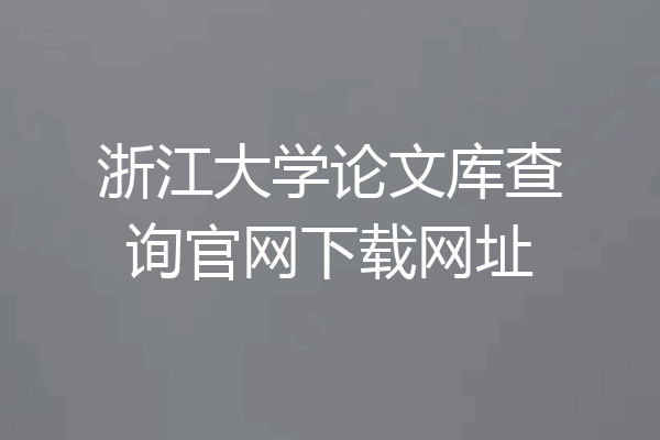 浙江大学论文库查询官网下载网址
