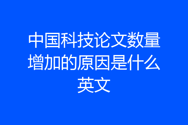 中国科技论文数量增加的原因是什么英文
