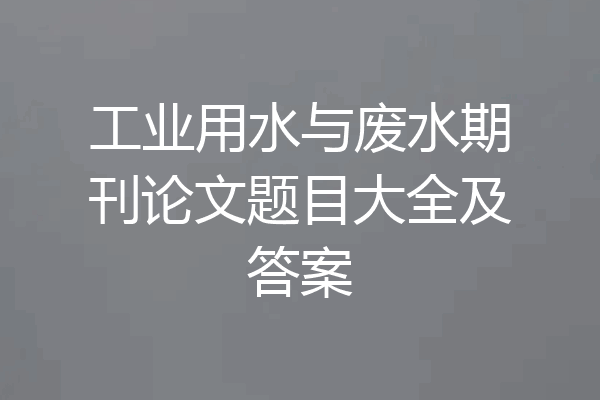 工业用水与废水期刊论文题目大全及答案