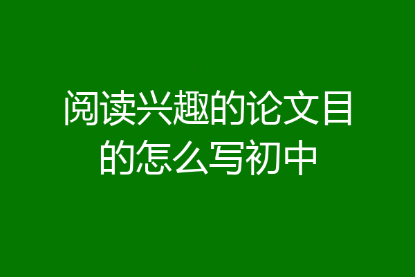 阅读兴趣的论文目的怎么写初中