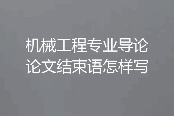 机械工程专业导论论文结束语怎样写