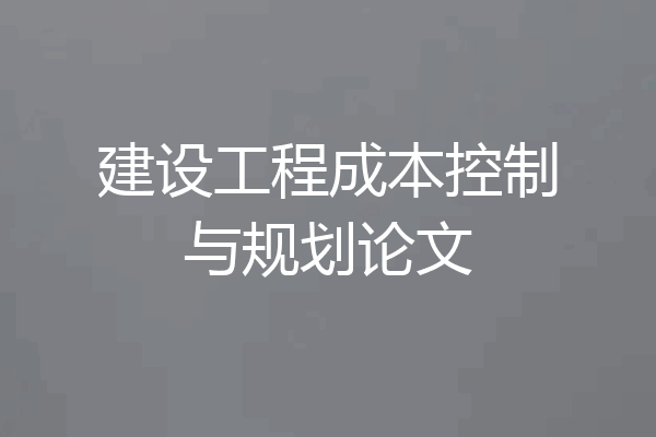 建设工程成本控制与规划论文