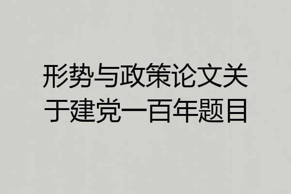 形势与政策论文关于建党一百年题目