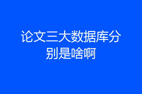 论文三大数据库分别是啥啊