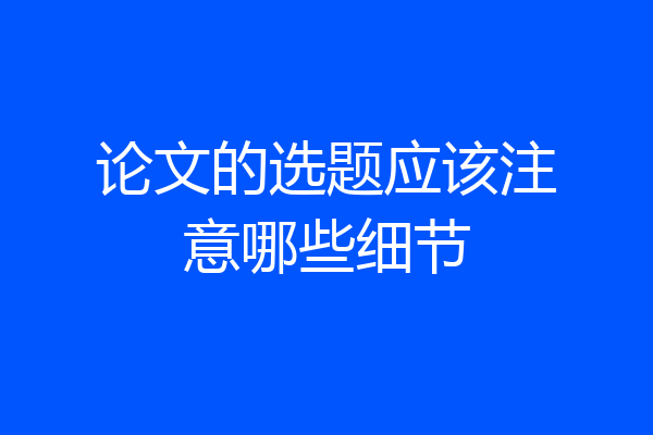 论文的选题应该注意哪些细节