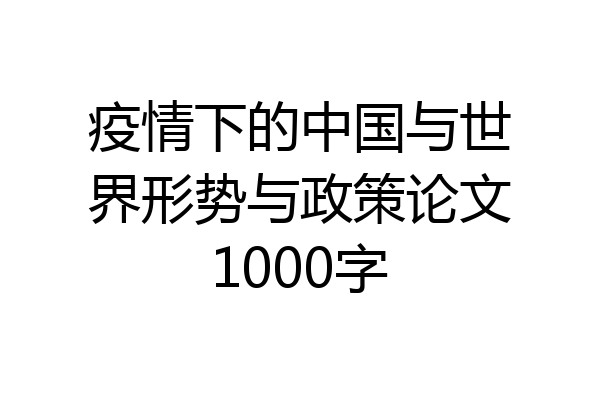 疫情下的中国与世界形势与政策论文1000字