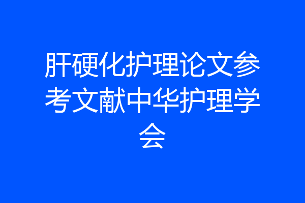 肝硬化护理论文参考文献中华护理学会