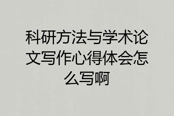 科研方法与学术论文写作心得体会怎么写啊