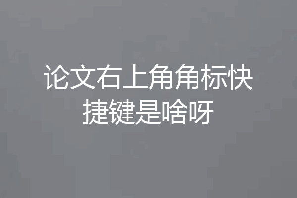 论文右上角角标快捷键是啥呀