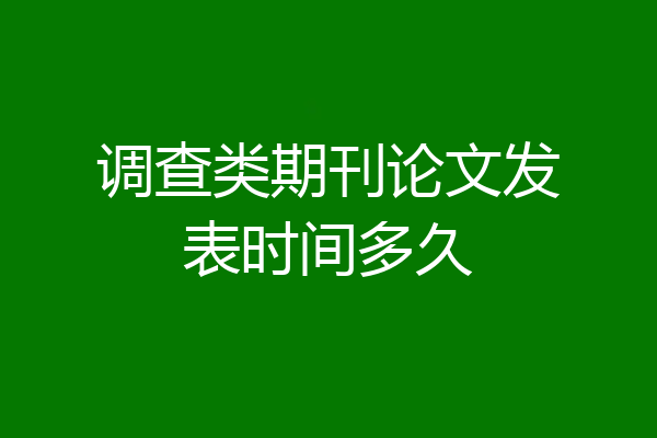 调查类期刊论文发表时间多久