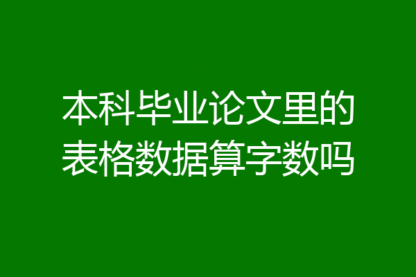 本科毕业论文里的表格数据算字数吗