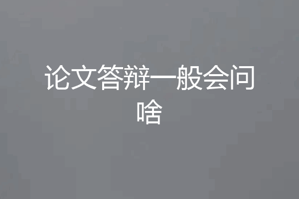 论文答辩一般会问啥