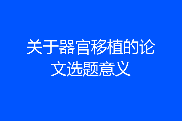 关于器官移植的论文选题意义