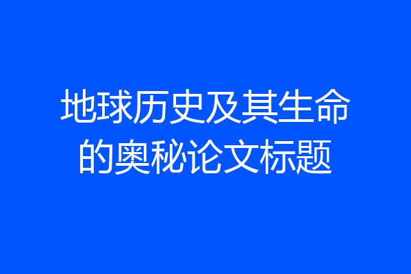 地球历史及其生命的奥秘论文标题