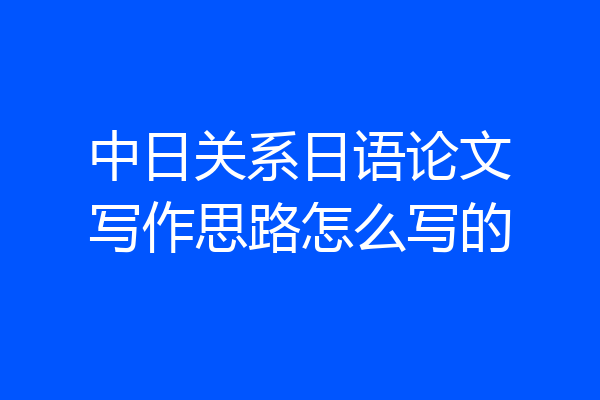 中日关系日语论文写作思路怎么写的