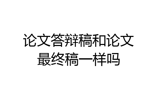 论文答辩稿和论文最终稿一样吗